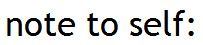 note to self