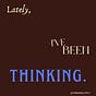 Lately, I've Been Thinking