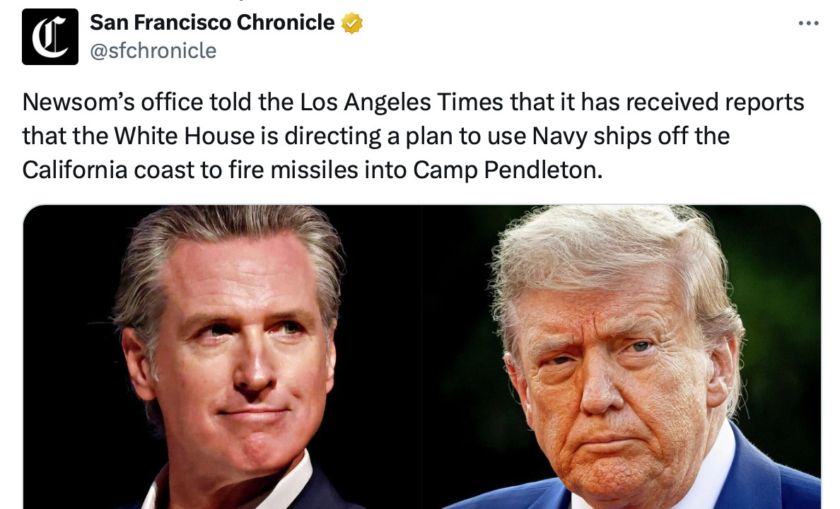May be a Twitter screenshot of text that says 'San Francisco Chronicle @sfchronicle Newsom's office told the Los Angeles Times that it has received reports that the White House is directing a plan to use Navy ships off the California coast to fire missiles into Camp Pendleton.'