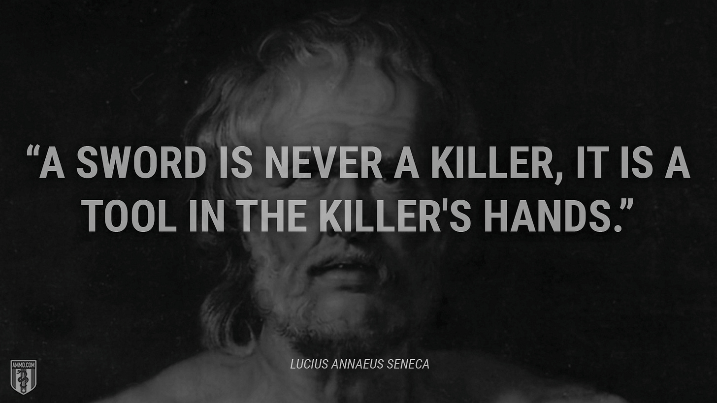 “A sword is never a killer, it is a tool in the killer's hands.” - Lucius Annaeus Seneca