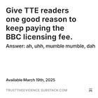 Give TTE readers one good reason to keep paying the BBC licensing fee.
