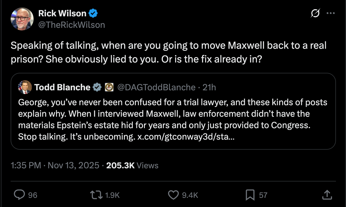 Rick Wilsoin: Speaking of talking, when are you going to move Maxwell back to a real prison? She obviously lied to you. Or is the fix already in? Rick Wilsoin: Speaking of talking, when are you going to move Maxwell back to a real prison? She obviously lied to you. Or is the fix already in?