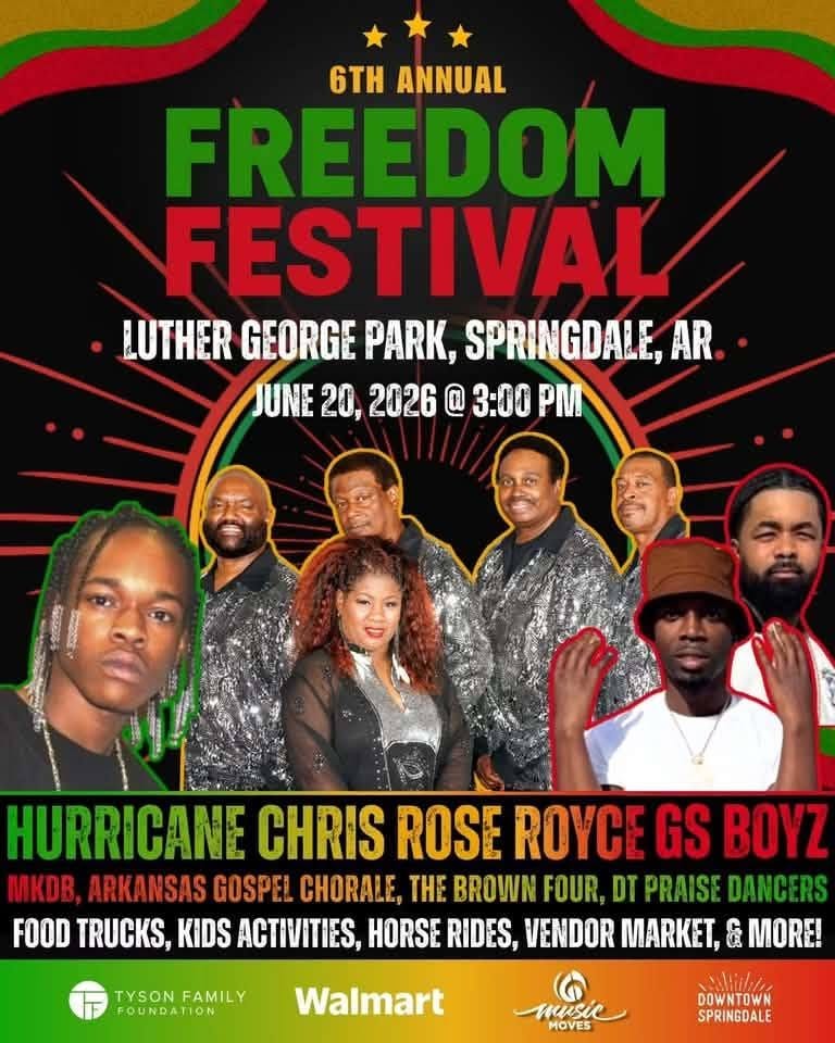May be an image of text that says '6TH ANNUAL FREEDOM FESTIVAL LUTHER GEORGE PARK, SPRINGDALE, AR JUNE 20, 2026 @ 3:00 PM HURRICANE CHRIS ROSE ROYCE GS BOYZ KOB, ARKANSAS GOSPEL CHORALE, THE BROWN FOUR, DT PRAISE DANC RS FOOD TRUCKS, KIDS ACTIVITIES, HORSE RIDES, VENDOR MARKET, & MORE! TYSON FAMILY FOUNDATION Walmart music MOVES cullithle, DOWNTOWN SPRINGDALE' May be an image of text that says '6TH ANNUAL FREEDOM FESTIVAL LUTHER GEORGE PARK, SPRINGDALE, AR JUNE 20, 2026 @ 3:00 PM HURRICANE CHRIS ROSE ROYCE GS BOYZ KOB, ARKANSAS GOSPEL CHORALE, THE BROWN FOUR, DT PRAISE DANC RS FOOD TRUCKS, KIDS ACTIVITIES, HORSE RIDES, VENDOR MARKET, & MORE! TYSON FAMILY FOUNDATION Walmart music MOVES cullithle, DOWNTOWN SPRINGDALE'