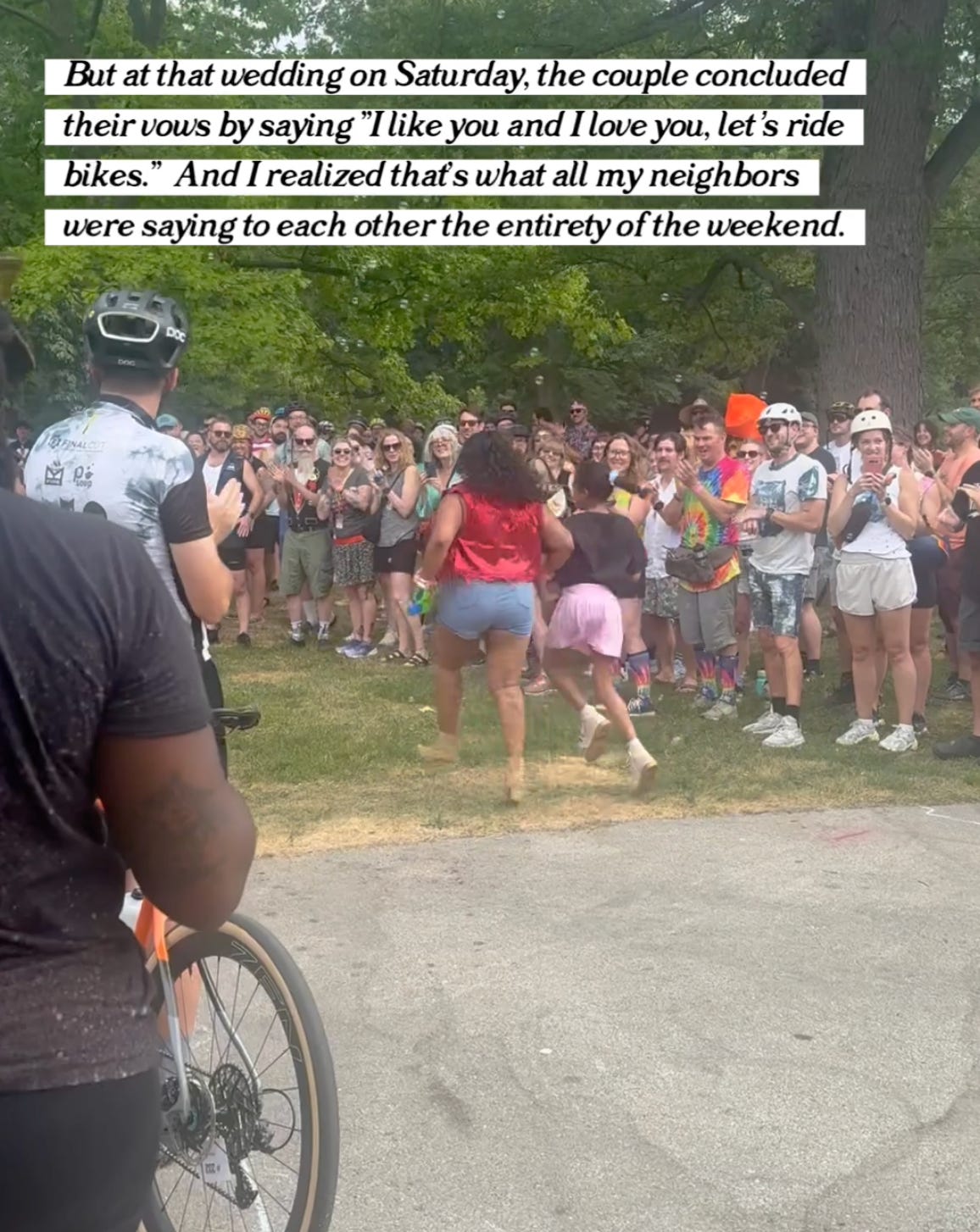 "But at that wedding on Saturday, the couple concluded their vows by saying "I like you and I love you, let's ride bikes." And I realized that's what all my neighbors were saying to each other the entirety of the weekend."