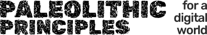 Paleolithic Principles for a Digital World
