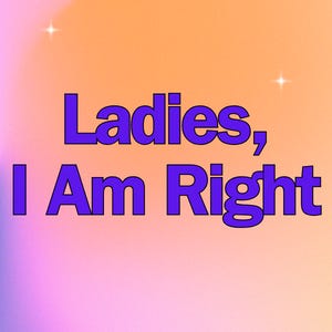 Ladies, I Am Right