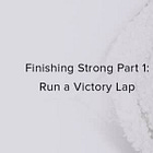 Finishing Strong Part 1: Run a Victory Lap