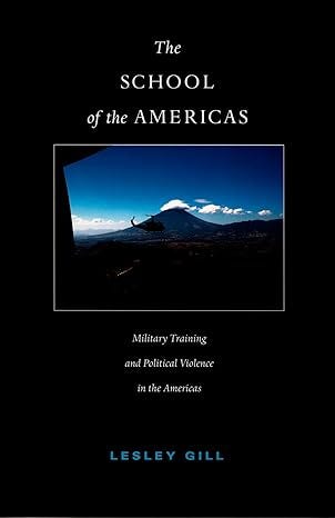 The School of the Americas: Military Training and Political Violence in the Americas (American Encounters/Global Interactions)