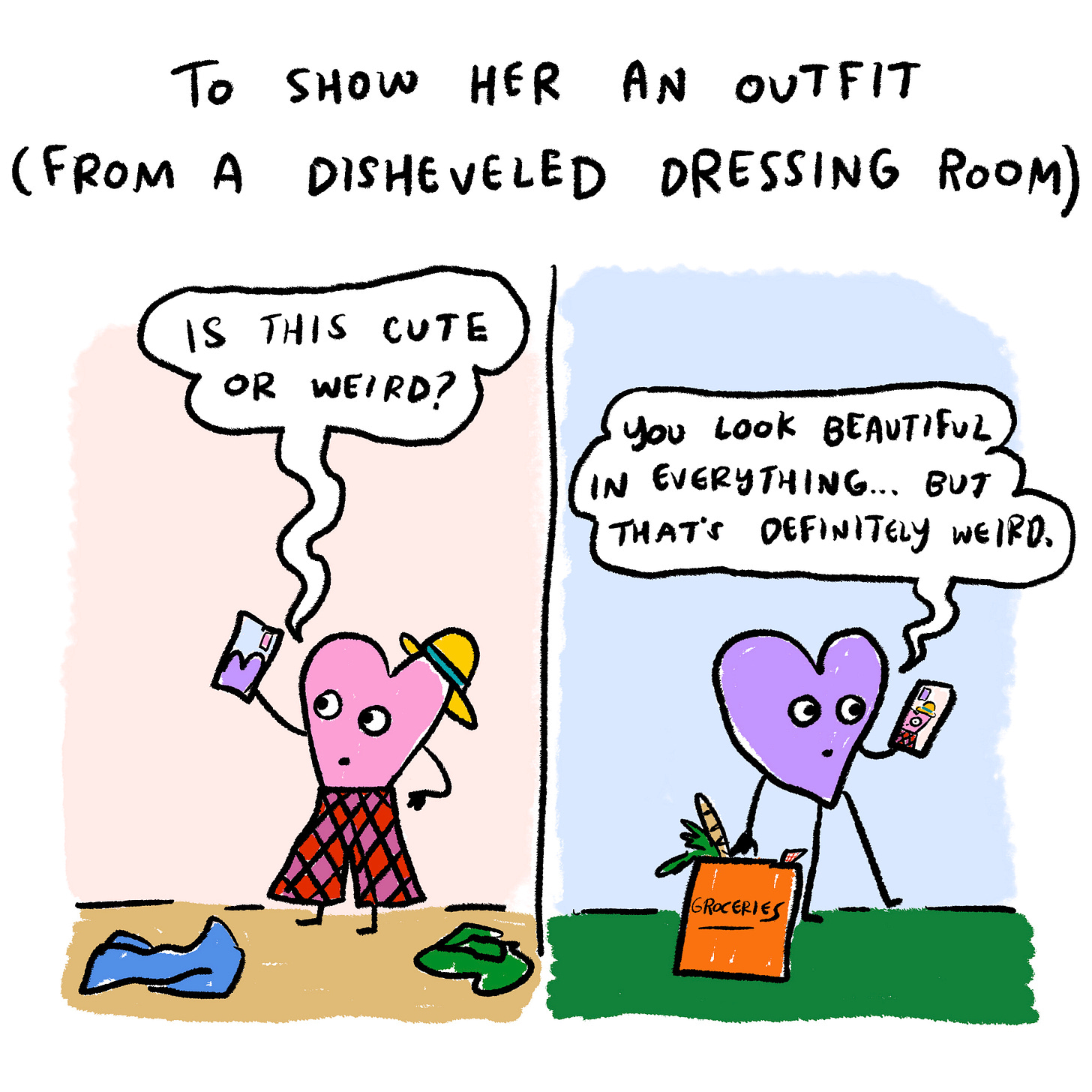 To show her an outfit from a very disheveled dressing room  Me: I can’t decide if this is weird. Mom: You look beautiful in everything!