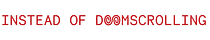 Instead of Doomscrolling