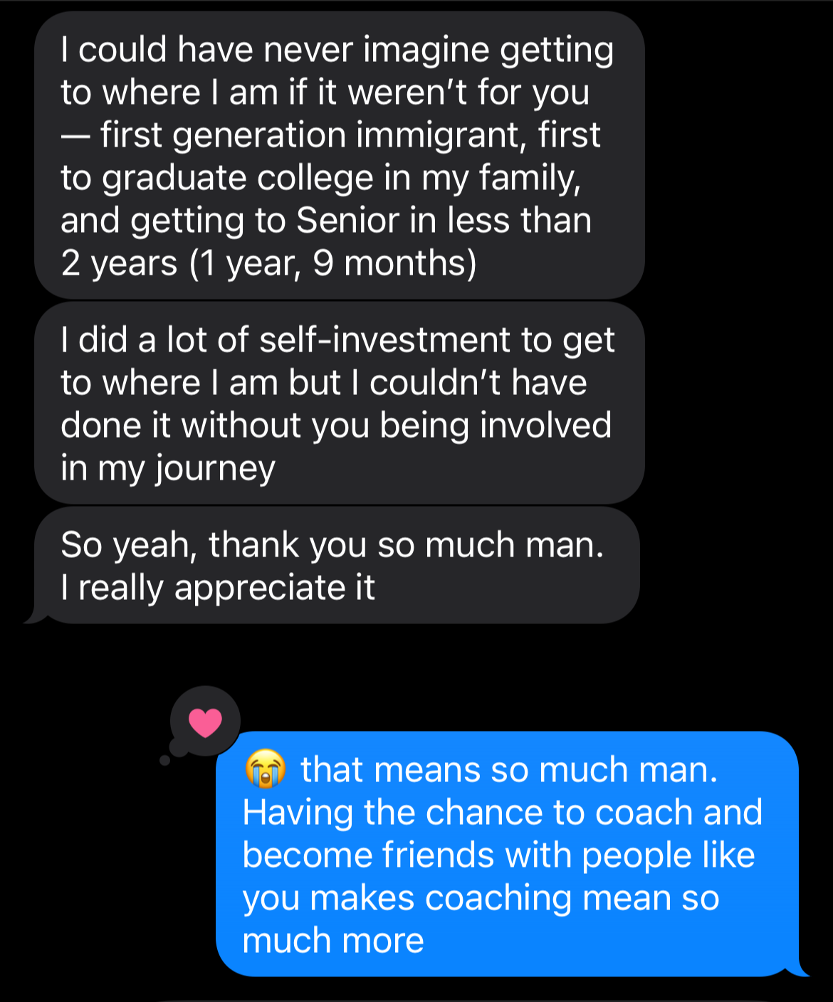 I could have never imagined getting to where I am if it weren’t for you—first generation immigrant, first to graduate college in my family, and getting to Senior in less than 2 years (1 year, 9 months)