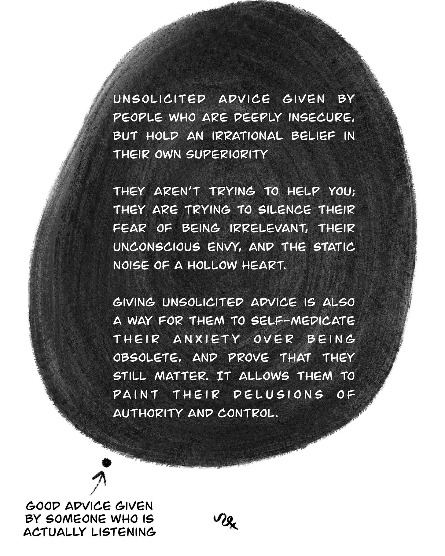 Illustration of a large, chaotic black ink cloud filled with dense text describing unsolicited advice from insecure people. Beneath it, a tiny quiet dot represents genuine advice given by someone who is truly listening. The visual contrast emphasises how loud, overwhelming advice can come from insecurity, while real advice is small and calm. Illustration of a large, chaotic black ink cloud filled with dense text describing unsolicited advice from insecure people. Beneath it, a tiny quiet dot represents genuine advice given by someone who is truly listening. The visual contrast emphasises how loud, overwhelming advice can come from insecurity, while real advice is small and calm.