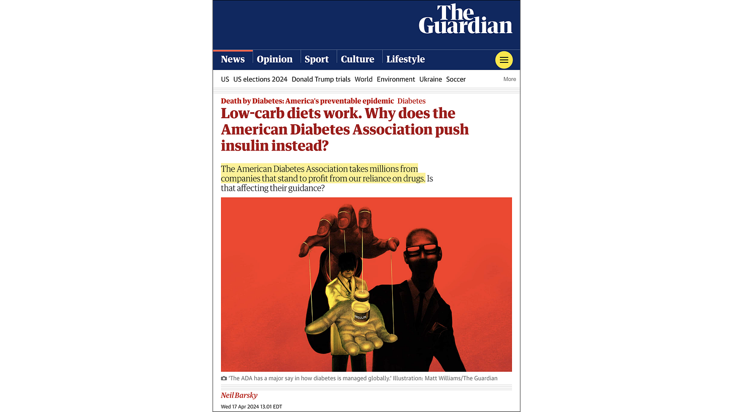 The Guardian, “Low-carb diets work. Why does the American Diabetes Association push insulin instead?” (17 April 2024) The Guardian, “Low-carb diets work. Why does the American Diabetes Association push insulin instead?” (17 April 2024)