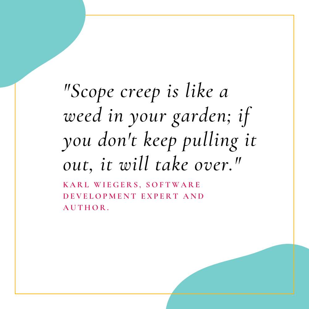 "Scope creep is like a weed in your garden; if you don't keep pulling it out, it will take over." - Karl Wiegers, software development expert and author.