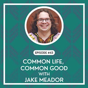 #43 - Common Life, Common Good: Jake Meador