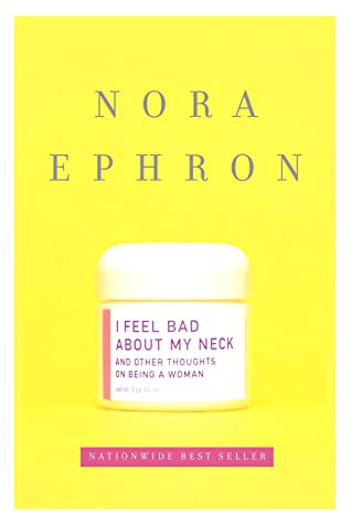 I Feel Bad About My Neck and Other Thoughts on Being a Woman by Nora Ephron I Feel Bad About My Neck and Other Thoughts on Being a Woman by Nora Ephron