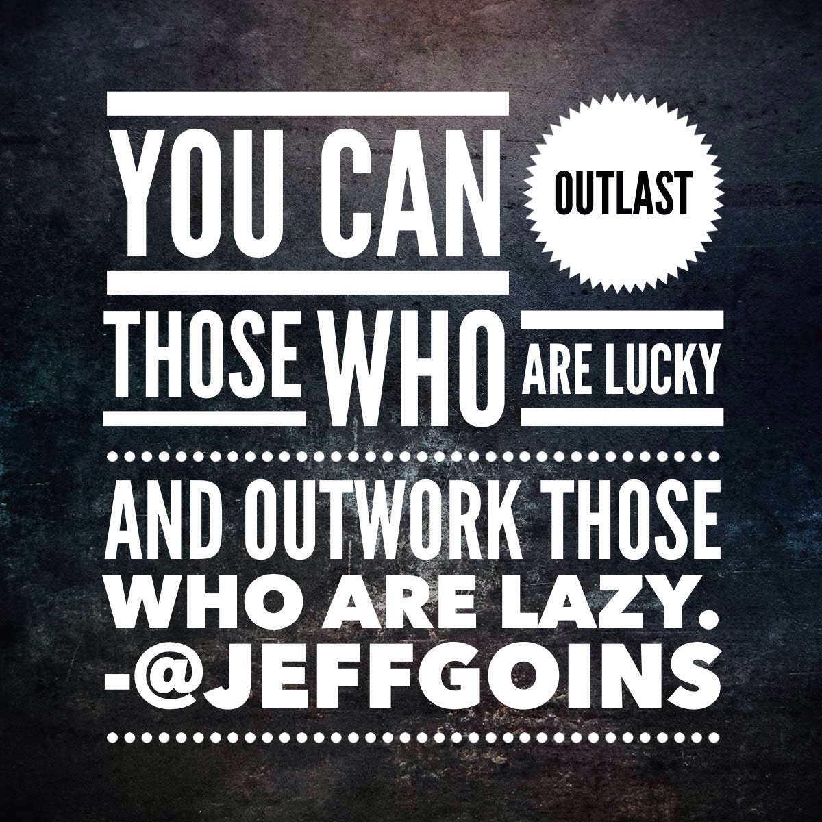 "You can outlast those who are lucky and outwork those who are lazy." "You can outlast those who are lucky and outwork those who are lazy."