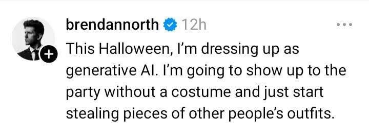 May be an image of text that says '+ 12h brendannorth This Halloween, I'm dressing up as generative Al. I'm going to show up to the party without a costume and just start stealing pieces of other people's outfits.'