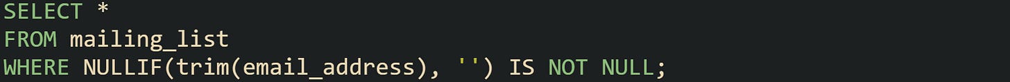SELECT * FROM mailing_list WHERE NULLIF(trim(email_address), '') IS NOT NULL;
