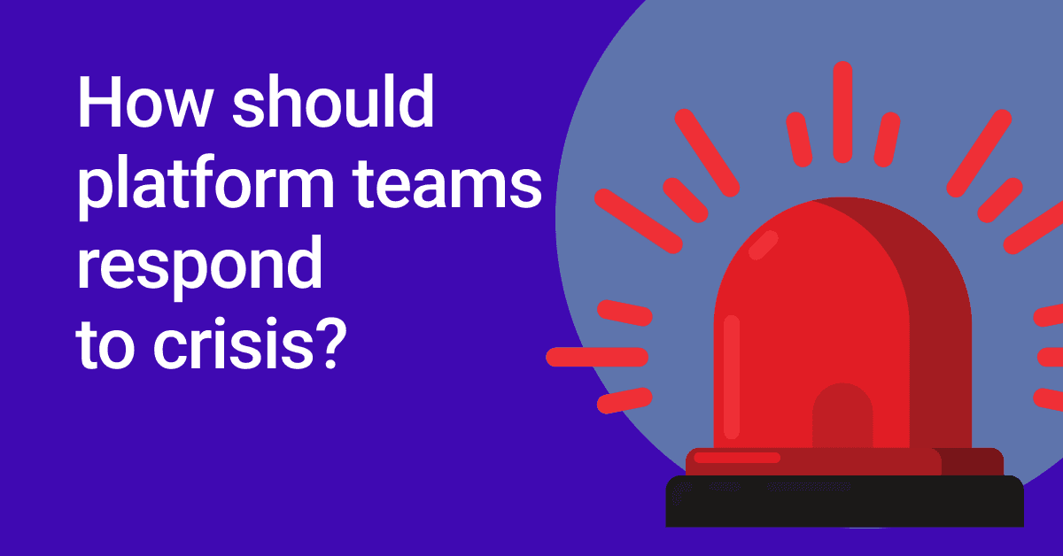 How should platform teams respond to crisis? ⚠️