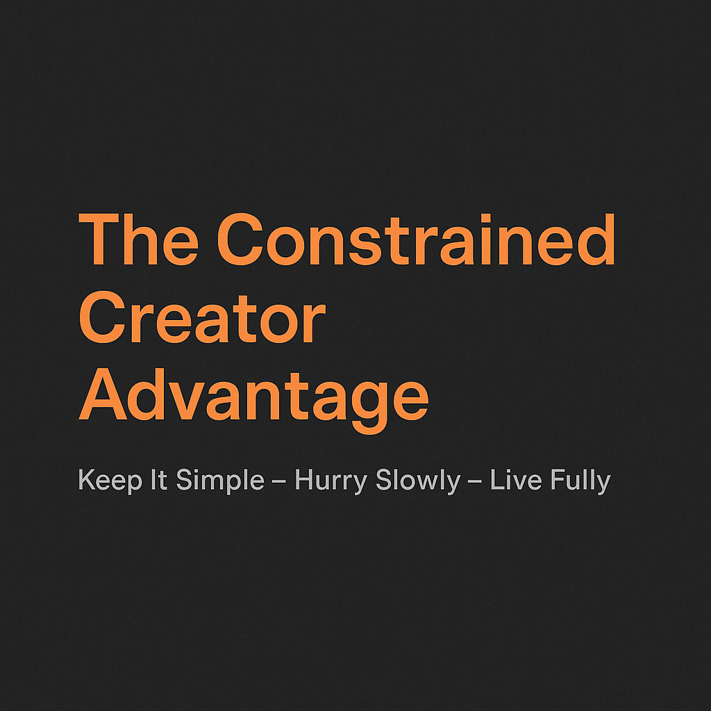 A minimalist dark-gray cover image featuring bold orange text that reads “The Constrained Creator Advantage,” highlighting a post about building an online business with limited time. Below it, a gray subtitle states “Keep It Simple – Hurry Slowly – Live Fully,” reflecting a disciplined, sustainable content-creation system for time-constrained professionals.