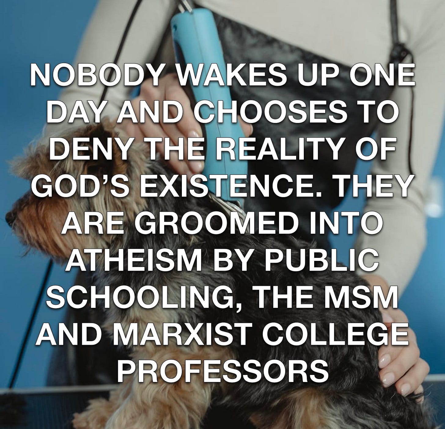 May be an image of text that says 'NOBODY WAKES UP ONE DAY AND CHOOSES to DENY THE REALITY OF GOD'S EXISTENCE. Y ARE GROOMED INTO ATHEISM BY PUBLIC SCHOOLING, THE MSM AND MARXIST COLLEGE PROFESSORS'