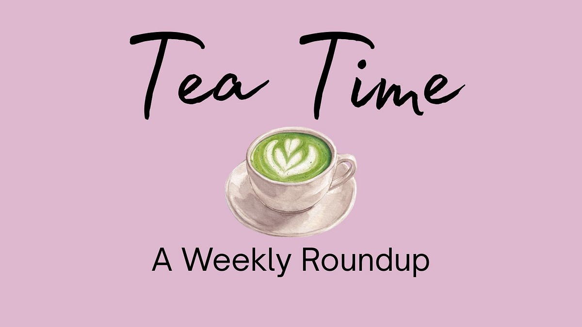 Tea Time 🍵 · A Weekly Roundup - by Casey O'Connell