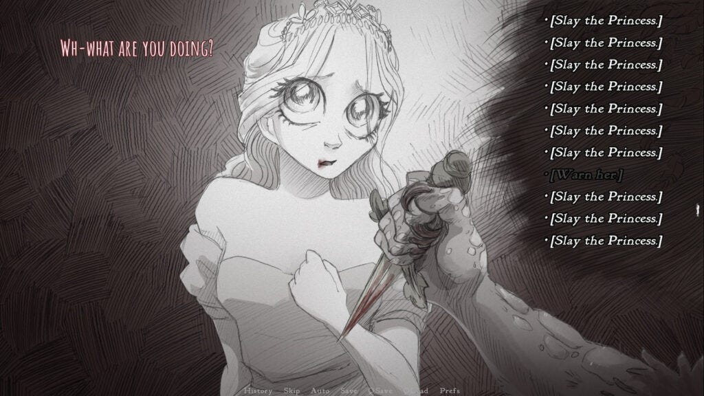 Esta imagem é da visual novel de terror psicológico Slay the Princess. A cena mostra um momento de alta tensão o jogador, aponta uma lâmina ensanguentada para a princesa acorrentada.  Descrição da Cena: Personagens: A imagem é dominada pela figura da Princesa, que tem olhos grandes e expressivos e uma expressão de choque e súplica, com a boca ligeiramente aberta. Ela usa um vestido simples e está visivelmente perturbada. À direita, vê-se a mão de outra pessoa segurando uma faca com sangue na ponta, direcionada para ela. Diálogo e Escolhas: No canto superior esquerdo, há um balão de fala com o texto em inglês "WH-WHAT ARE YOU DOING?" (O-O QUE VOCÊ ESTÁ FAZENDO?). À direita, uma lista de opções de diálogo ou ação está disponível para o jogador, incluindo várias instâncias de "[Slay the Princess.]" (Mate a Princesa.) e uma opção "[Warn her]" (Avisá-la), refletindo a premissa central do jogo de escolhas morais complexas. Estilo Visual: A arte é desenhada à mão, em um estilo monocromático (preto, branco e tons de cinza) com um traço distinto e dramático, o que contribui para a atmosfera sombria e de terror do jogo.