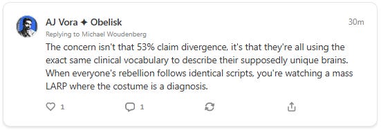 The concern isn't that 53% claim divergence, it's that they're all using the exact same clinical vocabulary to describe their supposedly unique brains. When everyone's rebellion follows identical scripts, you're watching a mass LARP where the costume is a diagnosis.