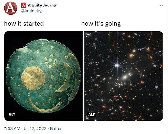 Tweet by Antiquity Journal @AntiquityJ: how it started / how it's going. image on left under "how it started" is a bronze disc featuring a large circle and two crescents-- a medieval artifact; on the right is a photo of deep space and dozens of galaxies, taken by the Webb telescope, under the words "how it's going".