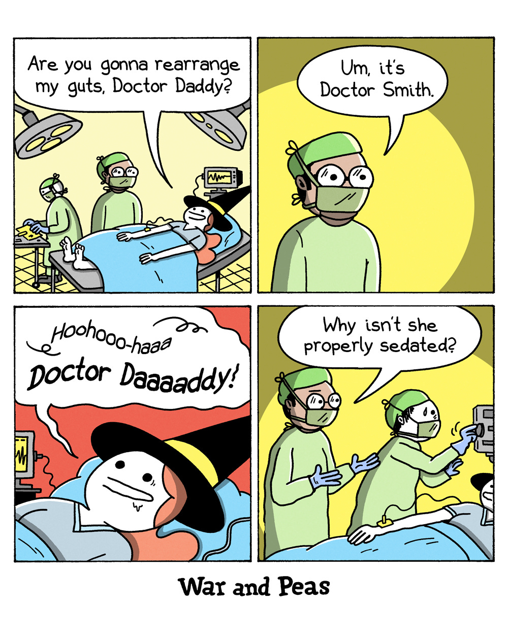 4-panel comic by War and Peas Panel 1: An operating room with surgical lights and a heart monitor. A patient – Slutty Witch in her witch hat – lies on the table and says to the surgeon, "Are you gonna rearrange my guts, Doctor Daddy?" A second medical worker stands in the background. Panel 2: Close-up of the surgeon in green scrubs, cap, glasses, and mask, looking uncomfortable under a spotlight. He says, "Um, its Doctor Smith." Panel 3: Slutty Witch starts grinning and moaning, "Hoohooo-haaa Doctor Daaaddy!" Panel 4: The surgeon turns to a colleague and says, "Why isn't she properly sedated?"