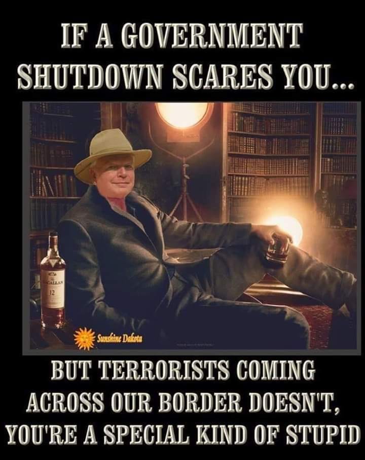 May be an image of 1 person and text that says 'IF A GOVERNMENT SHUTDOWN SCARES YOU... Sumokine Dakotu BUT TERRORISTS COMING ACROSS OUR BORDER DOESN'T, YOU'RE A SPECIAL KIND OF STUPID'