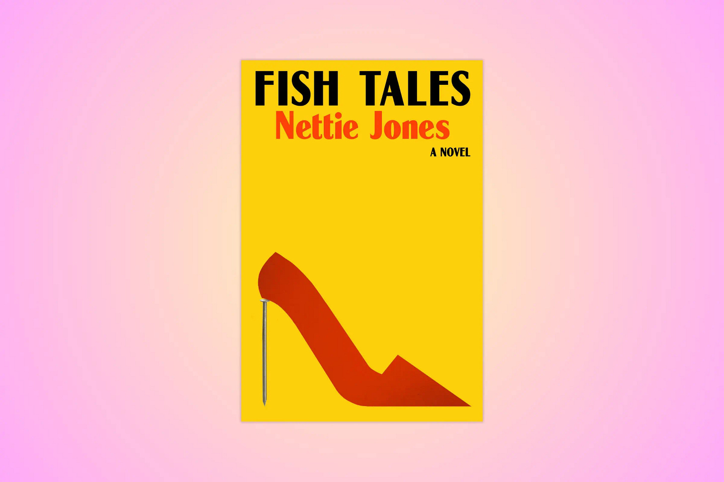 The cover of FiSH TALES, a novel by Nettie Jones; the cover is yellow with a red stiletto on it; the author's name is in red, and the title is in black; all against a pink backdrop