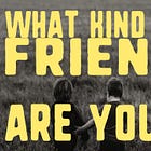 What kind of friend are you?