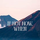 If Not Now, When 