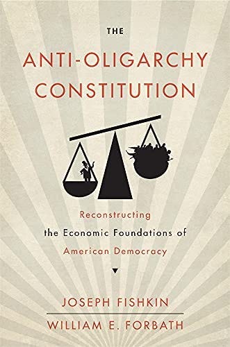 The Anti-Oligarchy Constitution: Reconstructing the Economic Foundations of  American Democracy: Fishkin, Joseph, Forbath, William E.: 9780674980624:  Amazon.com: Books