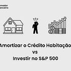 🥕 Amortizar o Crédito Habitação vs Investir no S&P 500