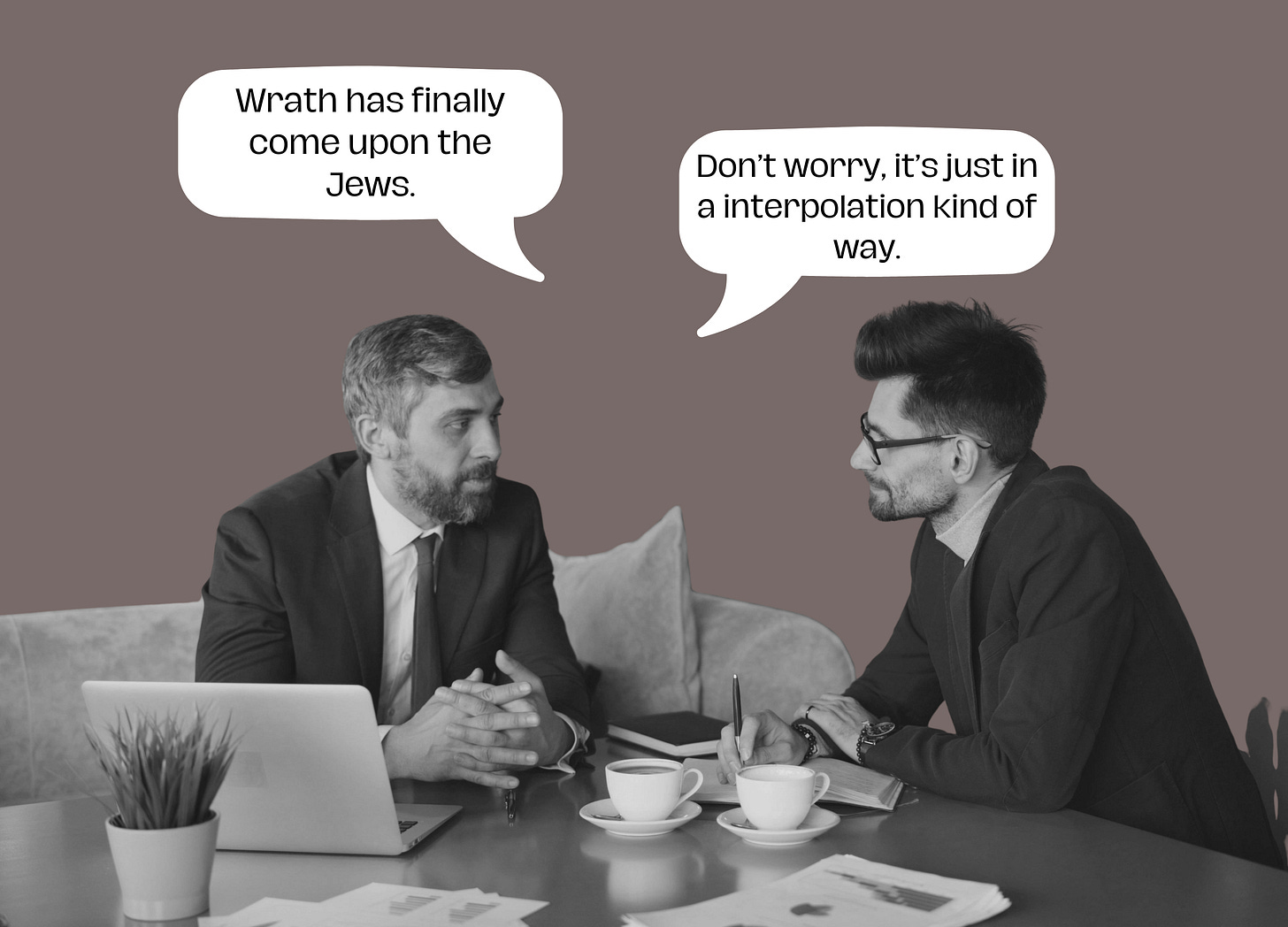 two men talking to each other and saying "wrath has finally come upon the Jews" and then "Don't worry, it's in an interpolation kinda way"