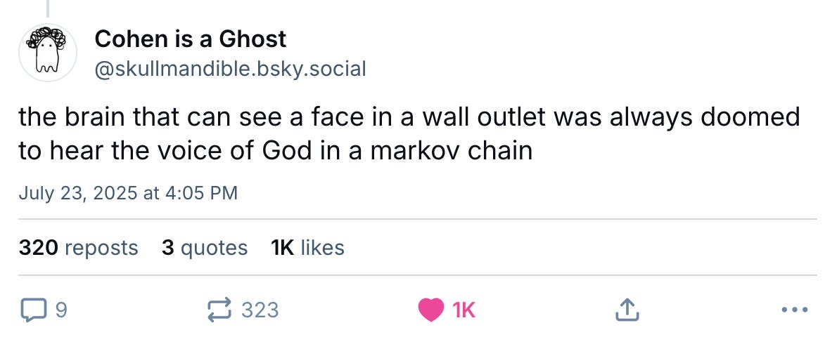 July 23, 2025 Bluesky post by Cohen is a Ghost reading, "the brain that can see a face in a wall outlet was always doomed to hear the voice of God in a markov chain"