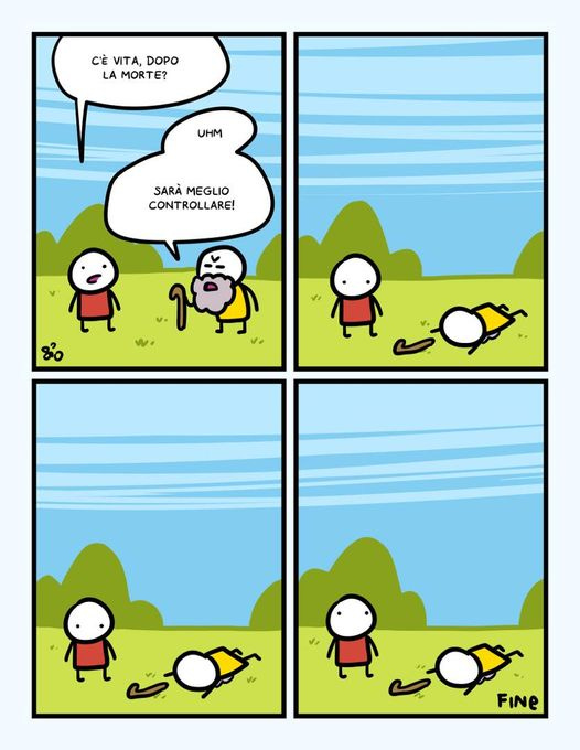 May be a cartoon of text that says "C'È VITA, DOPO LA MORTE? UHM SARÀ SARÀMEGLIO MEGLIO CONTROLLARE! FINE"
