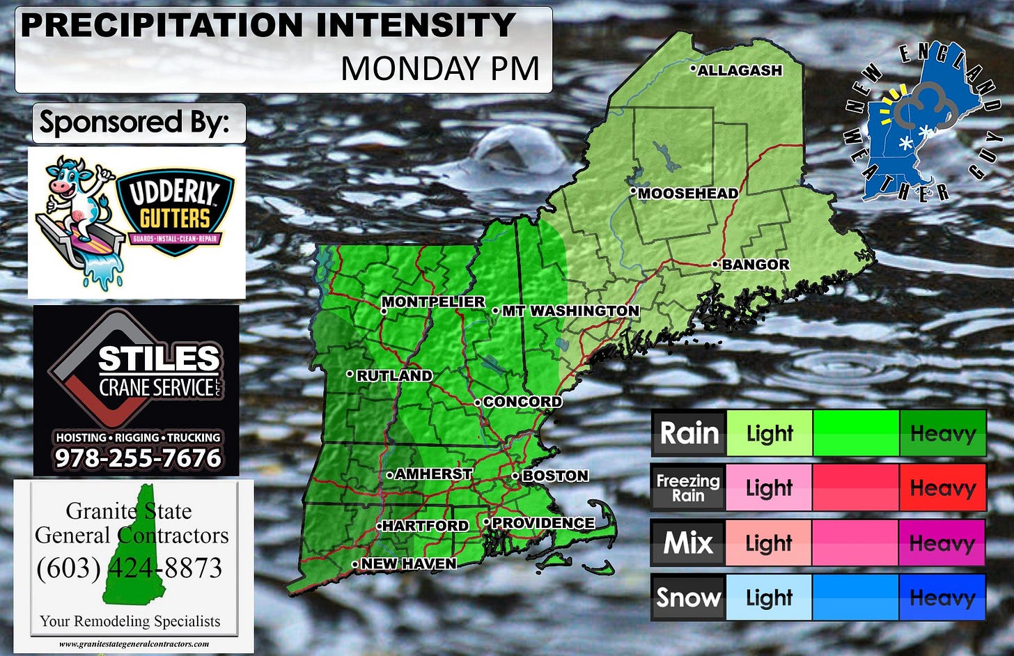 May be an image of map and text that says 'PRECIPITATION INTENSITY MONDAY PM Sponsored By: 'ALLAGASH یبا UDDERLY. GUTTERS A初DE INSTAII-QLER 山區-周514白主島新一NE 最法PA(展 MOOSEHEAD Sanc MONTPELIER •mT WASHINGTON •BANGOR STILES CRANE CRANESERVICE SERVICE RUTLAND HOISTING-RIGGING-TRUCKING HOISTING RIGGING TRUCKING 978-255-7676 •CONCORD •AMHERST Granite GraniteState tate General Contractors (603) 424-8873 Rain OBOSTON Light Freezing Rain Heavy ·HARTFORD HARTFORDPPROVIDENCE •PROVIDENCE •NEWHAVEN HAVEN •NEW Light YourRemodelingSpecialists Your Remodeling Specialists www.graufhvrantyemeruidenaoco Heavy Mix Light Heavy Snow Light Heavy' May be an image of map and text that says 'PRECIPITATION INTENSITY MONDAY PM Sponsored By: 'ALLAGASH یبا UDDERLY. GUTTERS A初DE INSTAII-QLER 山區-周514白主島新一NE 最法PA(展 MOOSEHEAD Sanc MONTPELIER •mT WASHINGTON •BANGOR STILES CRANE CRANESERVICE SERVICE RUTLAND HOISTING-RIGGING-TRUCKING HOISTING RIGGING TRUCKING 978-255-7676 •CONCORD •AMHERST Granite GraniteState tate General Contractors (603) 424-8873 Rain OBOSTON Light Freezing Rain Heavy ·HARTFORD HARTFORDPPROVIDENCE •PROVIDENCE •NEWHAVEN HAVEN •NEW Light YourRemodelingSpecialists Your Remodeling Specialists www.graufhvrantyemeruidenaoco Heavy Mix Light Heavy Snow Light Heavy'