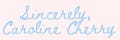 Sincerely, Caroline Cherry