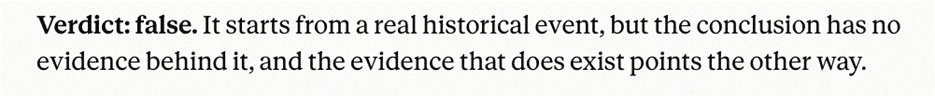 Verdict: false. It starts from a real historical event, but the conclusion has no evidence behind it, and the evidence that does exist points the other way.