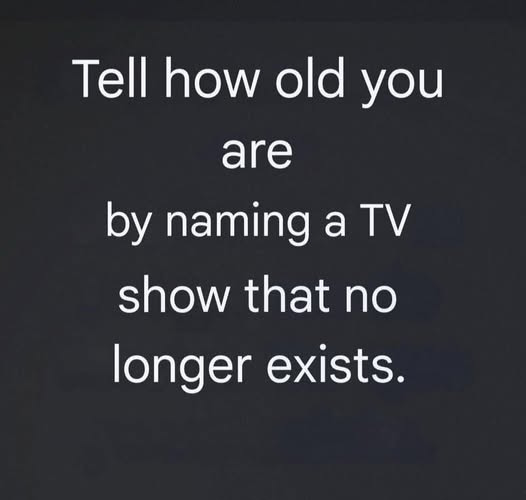 May be an image of television and text that says 'Tell how old you are by naming a TV show that no longer exists.'