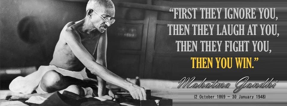First they ignore you, then they laugh at you, then they fight you ...
