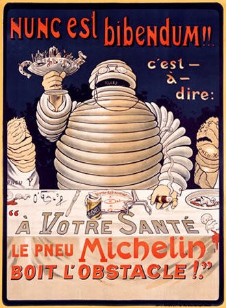 An early advertising campaign featuring the Michelin man, written in Latin and French. "Now is the time for drinking" "Now we must drink." (Latin) "That is to say" "To your health" "Michelin tires" "Drink the obstacle" (French) An early advertising campaign featuring the Michelin man, written in Latin and French. "Now is the time for drinking" "Now we must drink." (Latin) "That is to say" "To your health" "Michelin tires" "Drink the obstacle" (French)