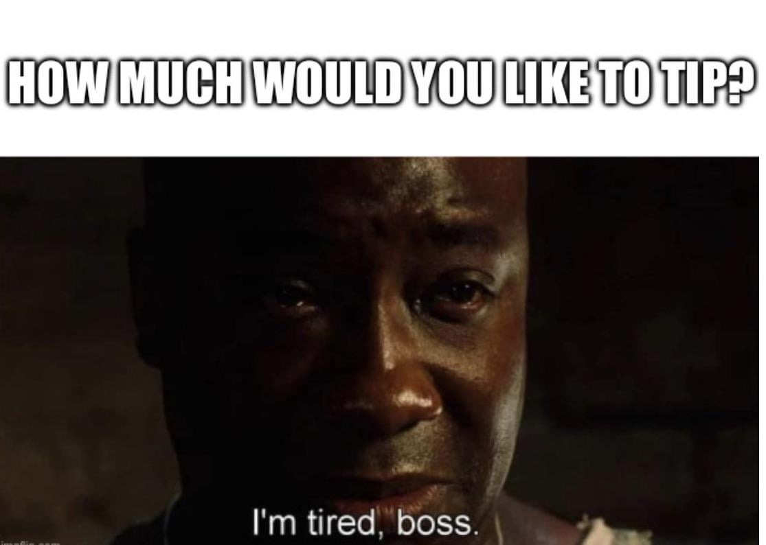 Tipping fatigue. : r/memes Tipping fatigue. : r/memes