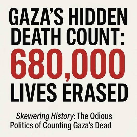 May be an image of text that says 'GAZA'S HIDDEN DEATH COUNT: 680,000 680 LIVES ERASED Skewering History: The Odious Politics of Counting Gaza's Dead'
