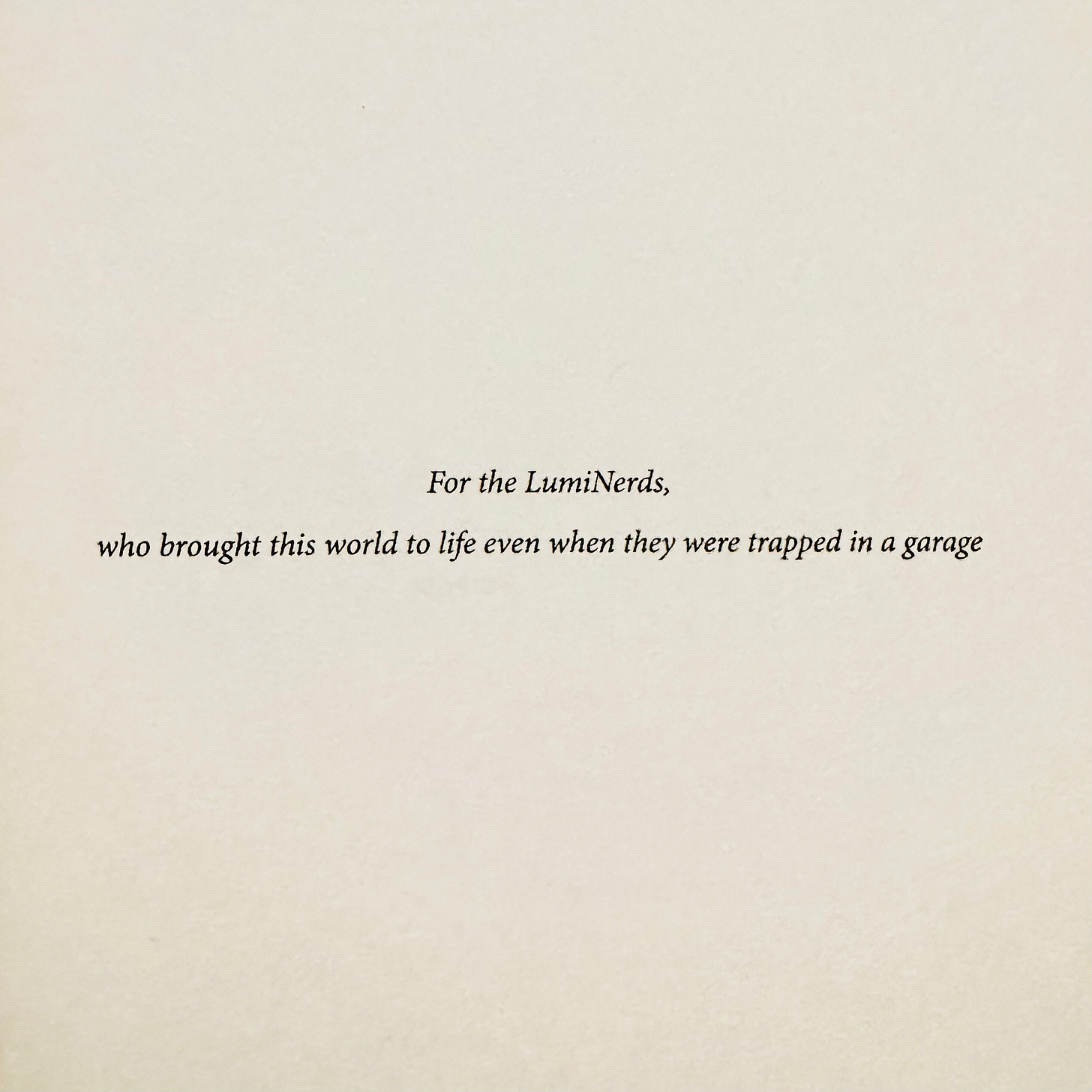 Dedication: For the LumiNerds, who brought this world to life even when they were trapped in a garage