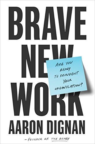 Brave New Work: Are You Ready to Reinvent Your Organization? by [Aaron Dignan]